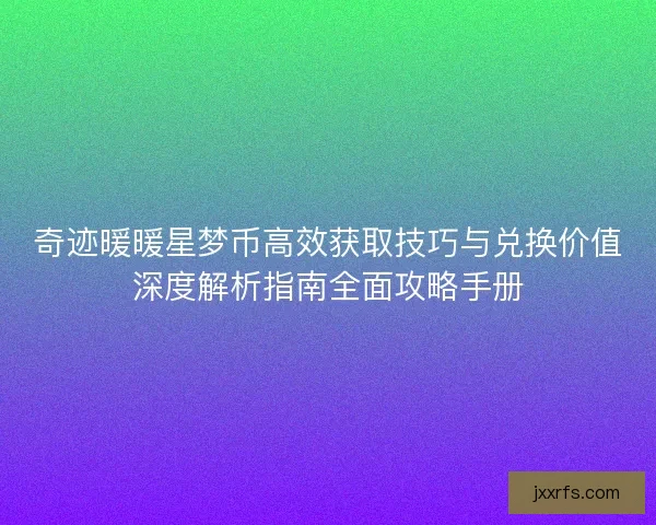 奇迹暖暖星梦币高效获取技巧与兑换价值深度解析指南全面攻略手册