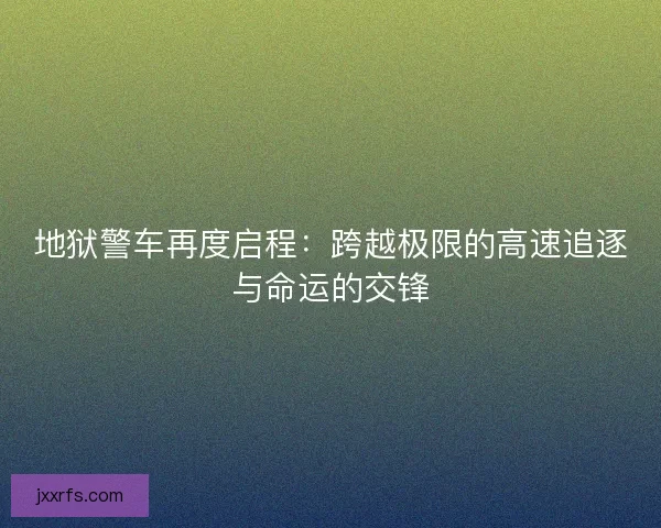 地狱警车再度启程：跨越极限的高速追逐与命运的交锋
