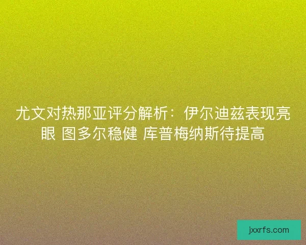 尤文对热那亚评分解析：伊尔迪兹表现亮眼 图多尔稳健 库普梅纳斯待提高