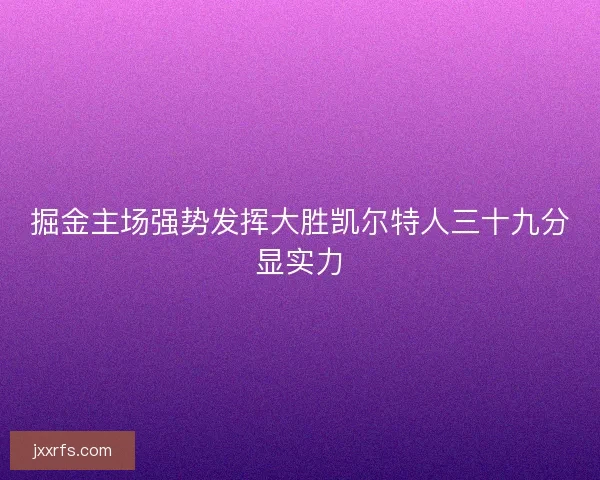 掘金主场强势发挥大胜凯尔特人三十九分显实力