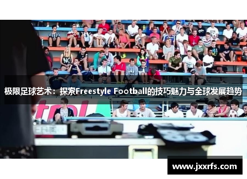 极限足球艺术：探索Freestyle Football的技巧魅力与全球发展趋势